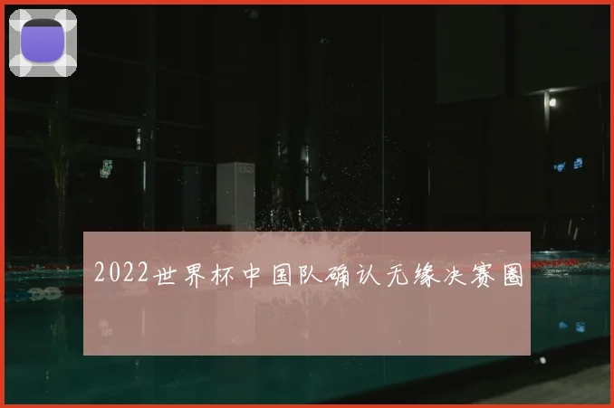 2022世界杯中国队确认无缘决赛圈