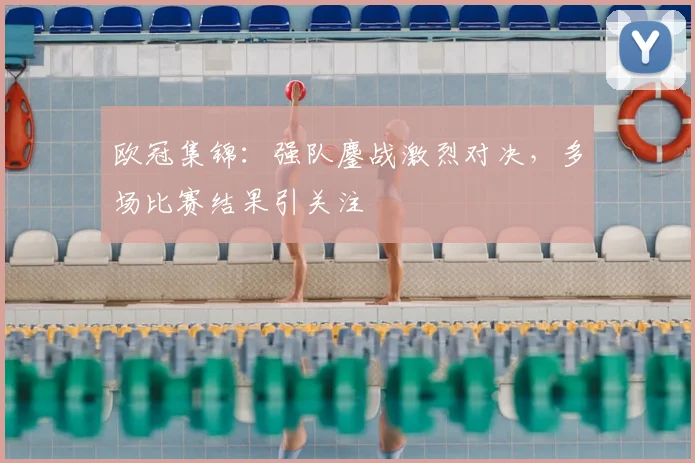 欧冠集锦：强队鏖战激烈对决，多场比赛结果引关注