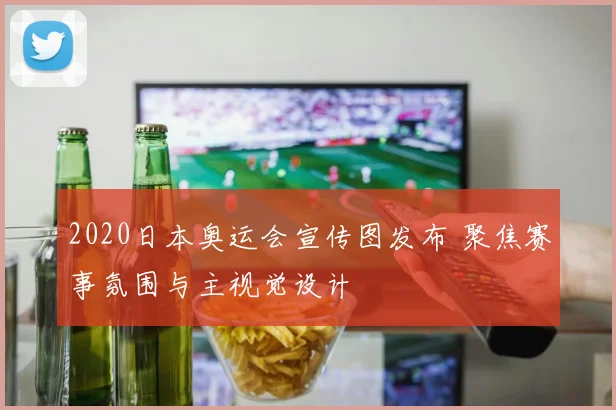 2020日本奥运会宣传图发布 聚焦赛事氛围与主视觉设计