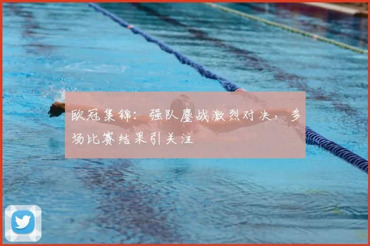 欧冠集锦:强队鏖战激烈对决,多场比赛结果引关注