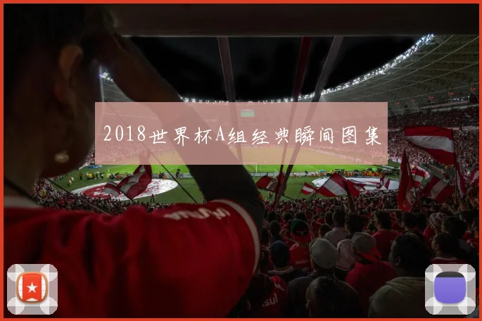 2018世界杯A组经典瞬间图集