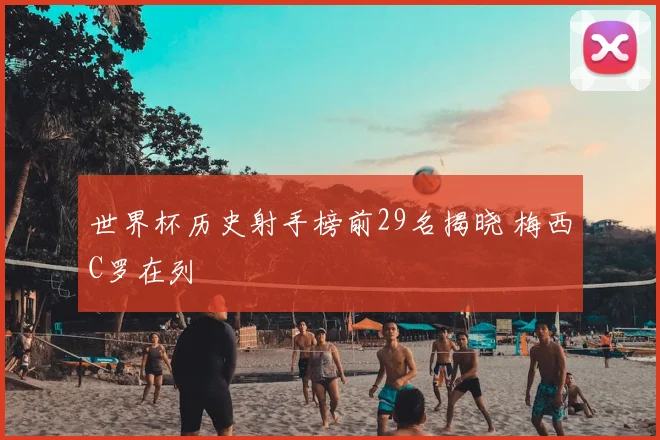 世界杯历史射手榜前29名揭晓 梅西C罗在列