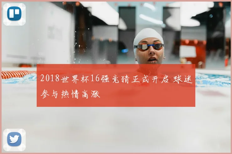 2018世界杯16强竞猜正式开启 球迷参与热情高涨
