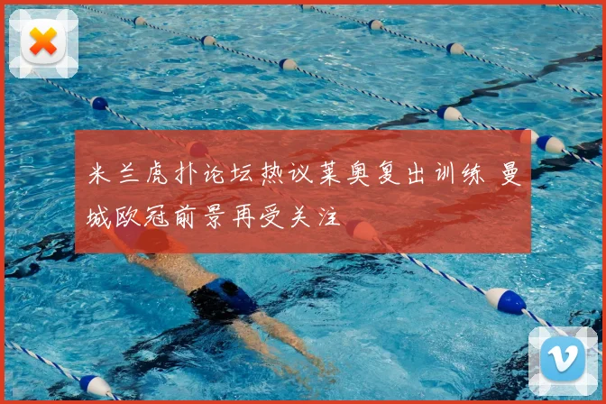 米兰虎扑论坛热议莱奥复出训练 曼城欧冠前景再受关注