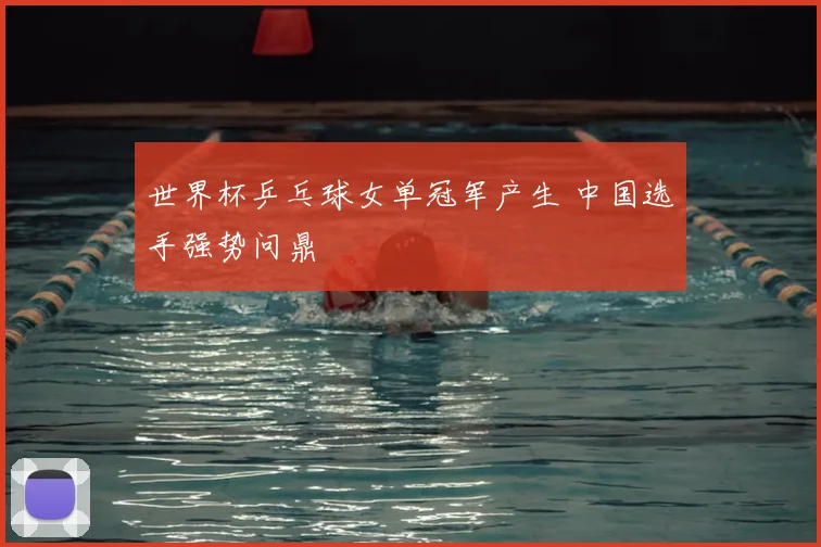 世界杯乒乓球女单冠军产生 中国选手强势问鼎