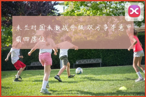 米兰对国米激战升级 双方争夺意甲前四席位