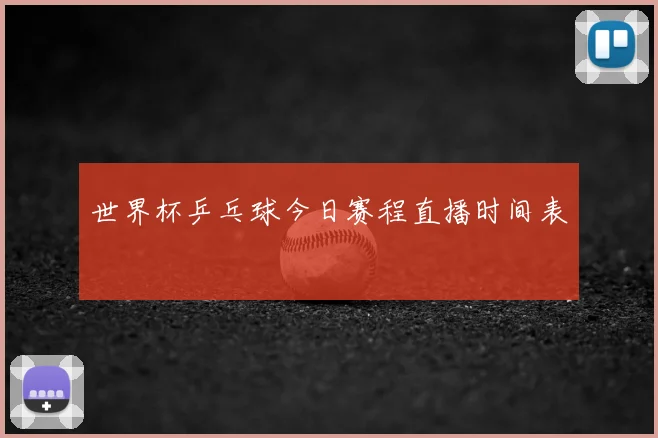 世界杯乒乓球今日赛程直播时间表