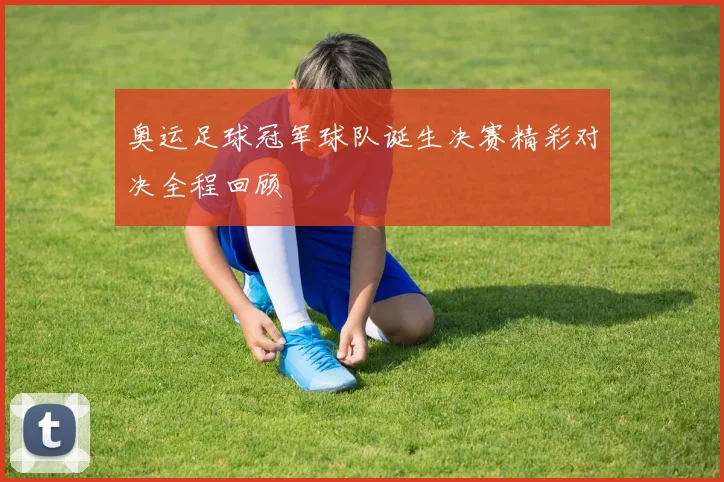 奥运足球冠军球队诞生决赛精彩对决全程回顾