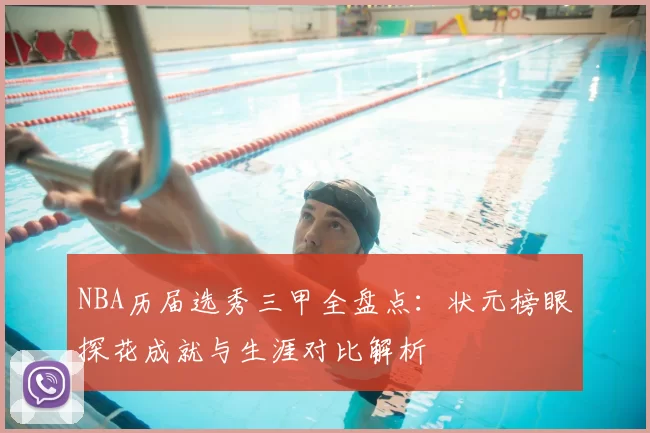 NBA历届选秀三甲全盘点:状元榜眼探花成就与生涯对比解析