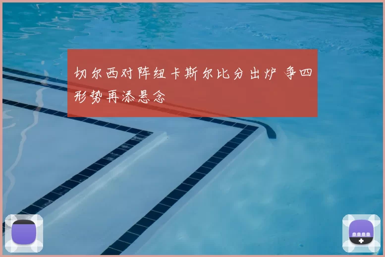 切尔西对阵纽卡斯尔比分出炉 争四形势再添悬念