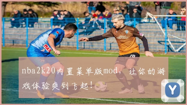 nba2k20内置菜单版mod，让你的游戏体验爽到飞起！