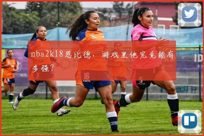 nba2k18恩比德，游戏里他究竟能有多强？