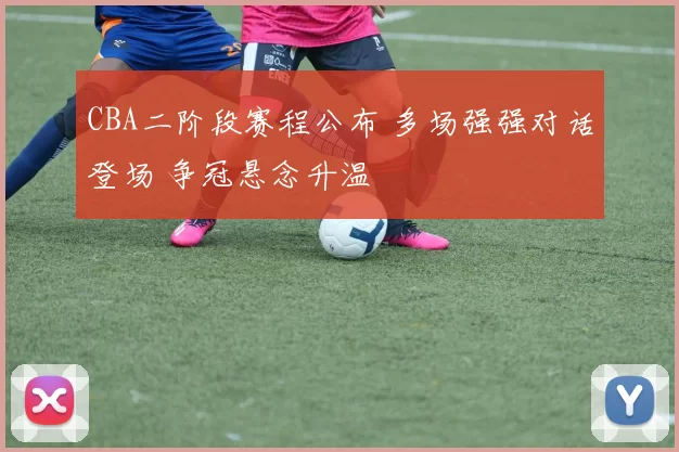 CBA二阶段赛程公布 多场强强对话登场 争冠悬念升温