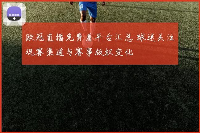 欧冠直播免费看平台汇总 球迷关注观赛渠道与赛事版权变化