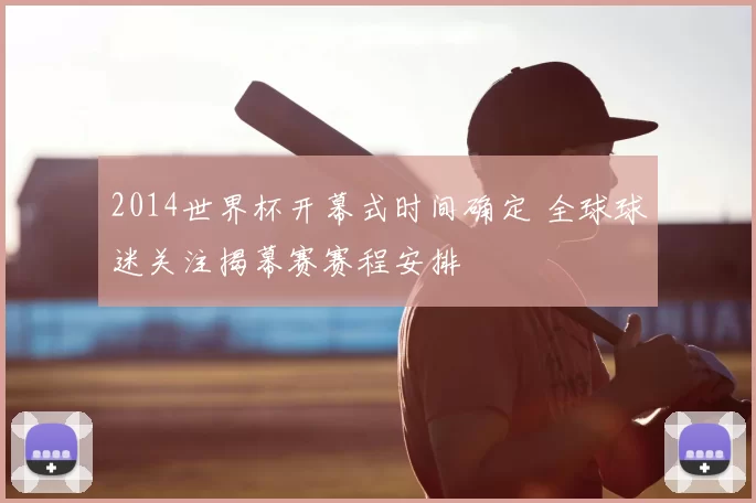 2014世界杯开幕式时间确定 全球球迷关注揭幕赛赛程安排