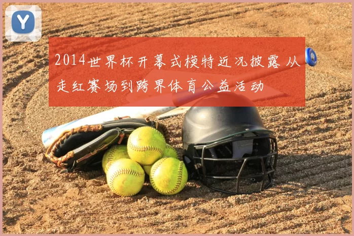 2014世界杯开幕式模特近况披露 从走红赛场到跨界体育公益活动