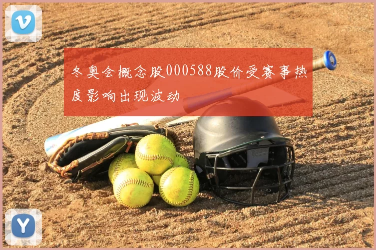 冬奥会概念股000588股价受赛事热度影响出现波动