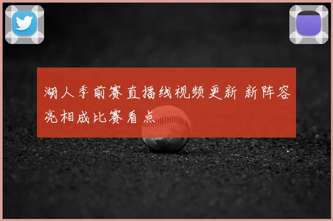 湖人季前赛直播线视频更新 新阵容亮相成比赛看点