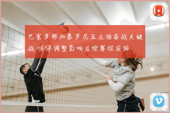 巴塞罗那加泰罗尼亚主场备战关键战 伤停调整影响后续赛程安排