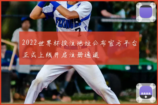 2022世界杯投注地址公布官方平台正式上线开启注册通道
