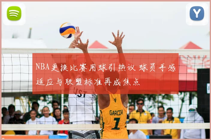 NBA更换比赛用球引热议 球员手感适应与联盟标准再成焦点