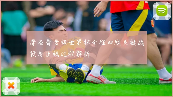 摩洛哥晋级世界杯全程回顾关键战役与出线过程解析