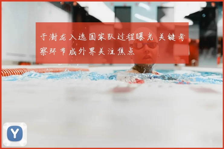 于澍龙入选国家队过程曝光 关键考察环节成外界关注焦点