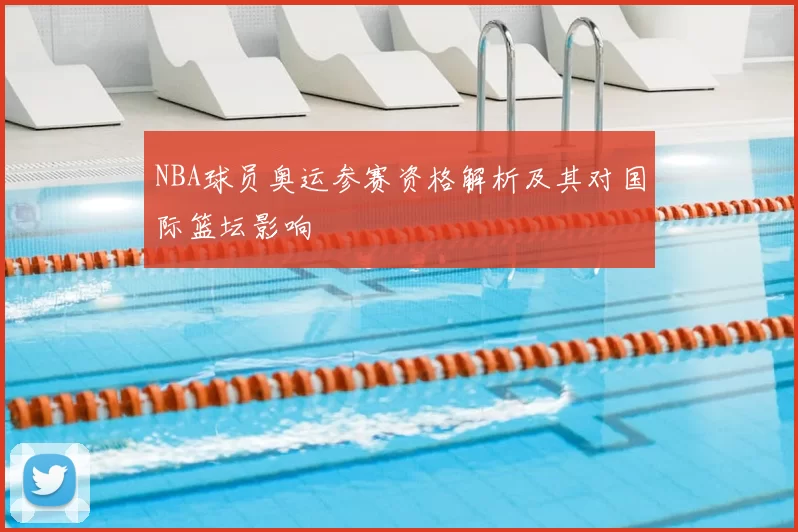 NBA球员奥运参赛资格解析及其对国际篮坛影响