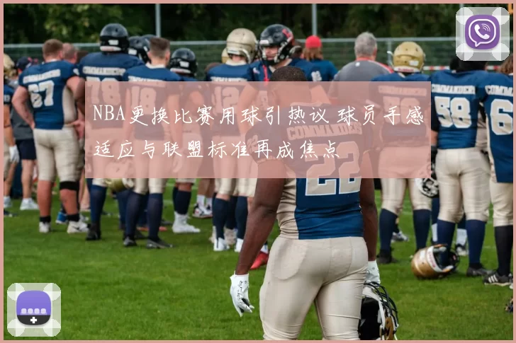 NBA更换比赛用球引热议 球员手感适应与联盟标准再成焦点