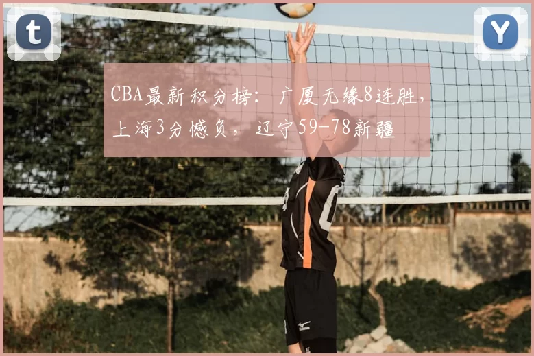 CBA最新积分榜:广厦无缘8连胜,上海3分憾负,辽宁59-78新疆