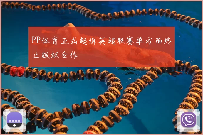 PP体育正式起诉英超联赛单方面终止版权合作