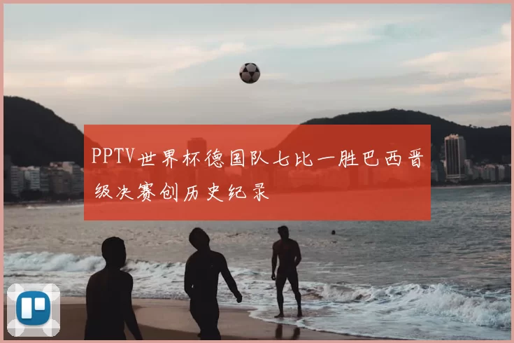PPTV世界杯德国队七比一胜巴西晋级决赛创历史纪录
