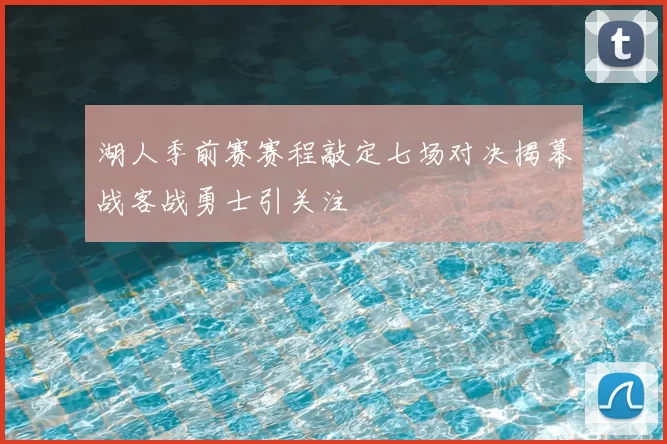 湖人季前赛赛程敲定七场对决揭幕战客战勇士引关注