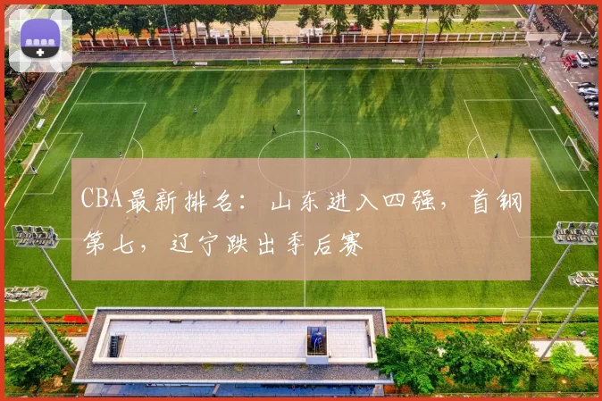 CBA最新排名：山东进入四强，首钢第七，辽宁跌出季后赛