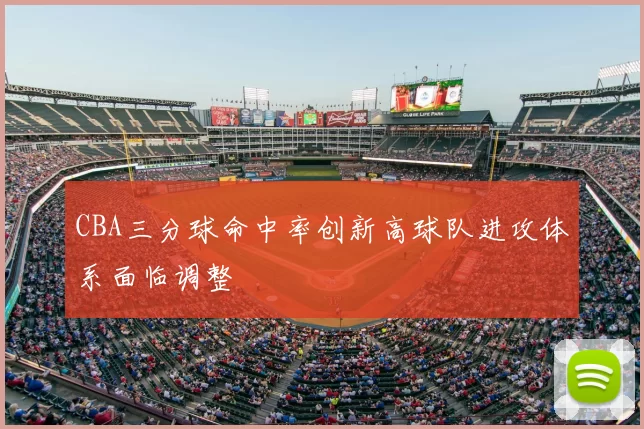 CBA三分球命中率创新高球队进攻体系面临调整