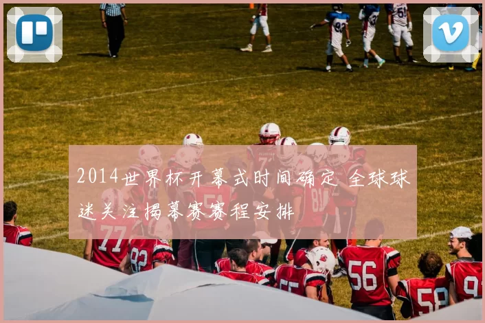 2014世界杯开幕式时间确定 全球球迷关注揭幕赛赛程安排