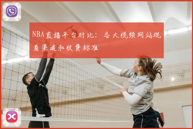 NBA直播平台对比：各大视频网站观看渠道和收费标准