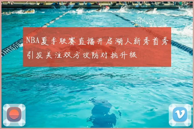 NBA夏季联赛直播开启湖人新秀首秀引发关注双方攻防对抗升级