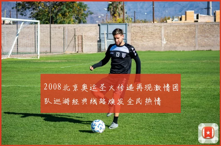 2008北京奥运圣火传递再现激情团队巡游经典线路焕发全民热情