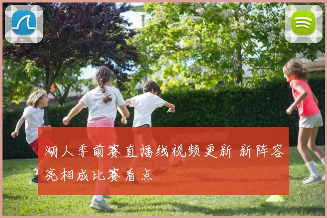 湖人季前赛直播线视频更新 新阵容亮相成比赛看点