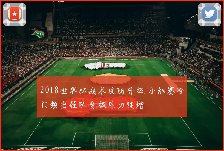 2018世界杯战术攻防升级 小组赛冷门频出强队晋级压力陡增