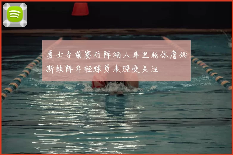 勇士季前赛对阵湖人库里轮休詹姆斯缺阵年轻球员表现受关注