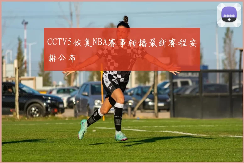 CCTV5恢复NBA赛事转播最新赛程安排公布
