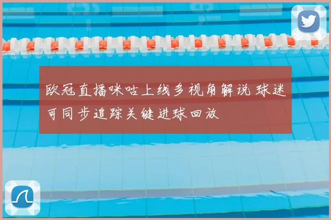 欧冠直播咪咕上线多视角解说 球迷可同步追踪关键进球回放