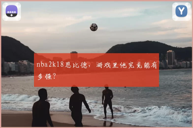 nba2k18恩比德，游戏里他究竟能有多强？