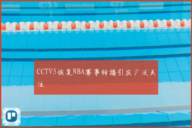 CCTV5恢复NBA赛事转播引发广泛关注