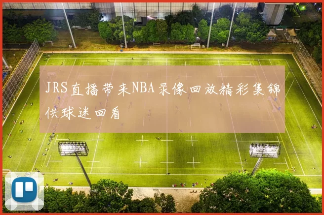 JRS直播带来NBA录像回放精彩集锦供球迷回看