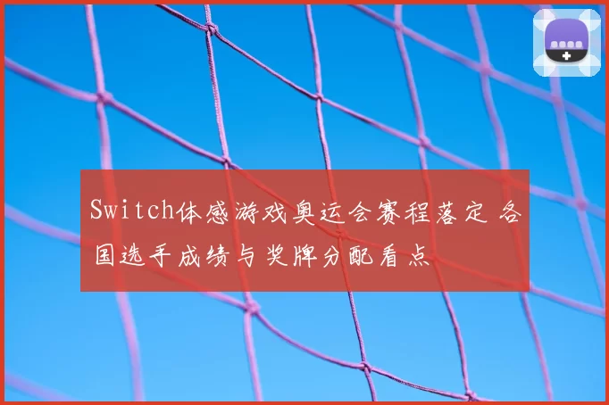 Switch体感游戏奥运会赛程落定 各国选手成绩与奖牌分配看点