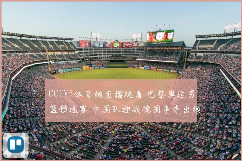CCTV5体育线直播观看 巴黎奥运男篮预选赛 中国队迎战德国争夺出线关键战